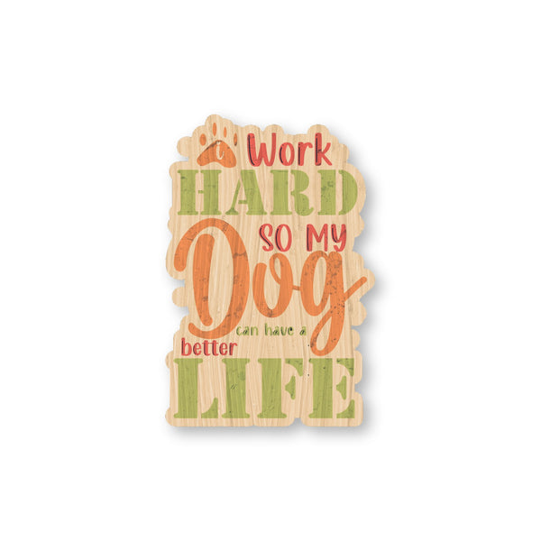 I Work Hard Dog...Better Life
